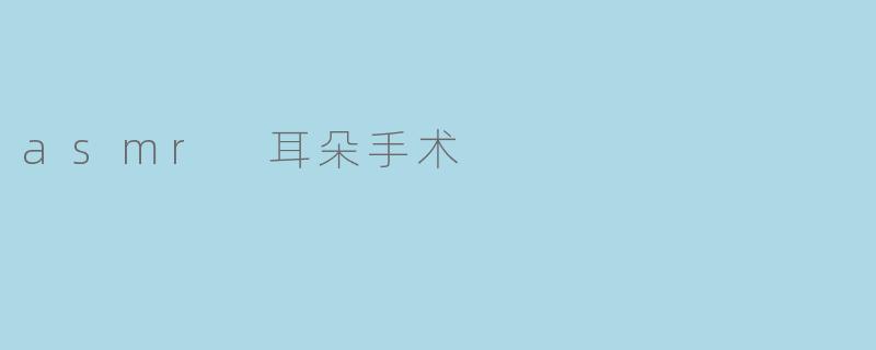 asmr 耳朵手术